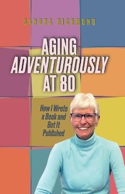 Aging Adventurously at 80 How I Wrote a Book and Got It Published - Sandra Richmond - cover