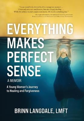Everything Makes Perfect Sense: A Young Woman's Journey to Healing and Forgiveness - Brinn Langdale - cover