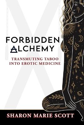 Forbidden Alchemy: Transmuting Taboo Into Erotic Medicine - Sharon Marie Scott - cover