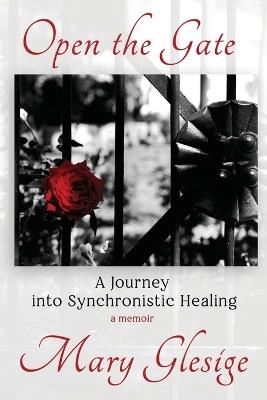Open the Gate: A Journey into Synchronistic Healing - Mary Glesige - cover