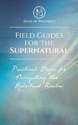 Field Guides for the Supernatural: Practical Steps for Navigating the Spiritual Realm - cover