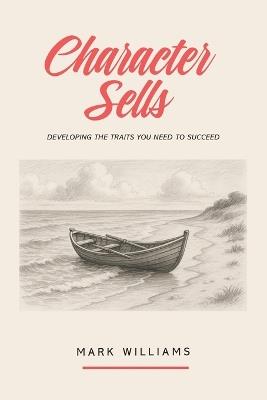 Character Sells: Developing the Traits You Need to Succeed - Mark Williams - cover