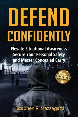 Defend Confidently: Elevate Situational Awareness, Secure Your Personal Safety, and Master Concealed Carry - Stephen Mazzagatti - cover