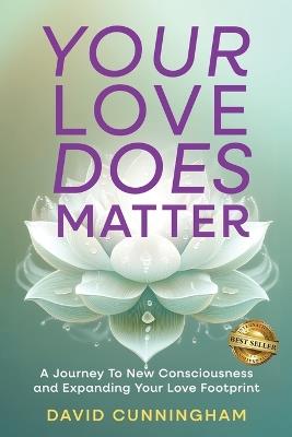 Your Love Does Matter: A Journey to New Consciousness and Expanding Your love Footprint - David Cunningham - cover
