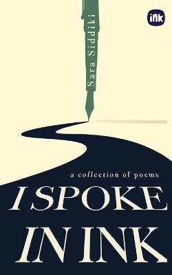 I Spoke In Ink: A collection of poems - Sara Siddiki - cover