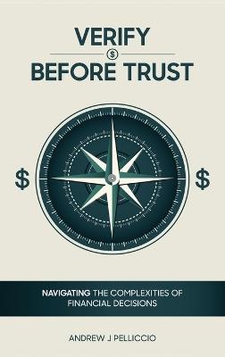 Verify Before Trust: Navigating the Complexities Of Financial Decisions - Andrew J Pelliccio - cover