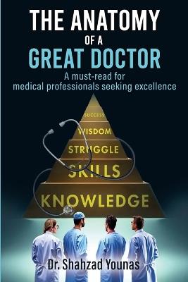 The Anatomy of a Great Doctor: Skills, Struggles, and Success in Modern Medicine - Shahzad Younas - cover
