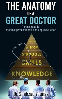 The Anatomy of a Great Doctor: Skills, Struggles, and Success in Modern Medicine - Shahzad Younas - cover