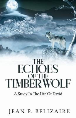 The Echoes of the Timber Wolf: A Study In The Life Of David (Latest Edition) - Jean P Belizaire - cover