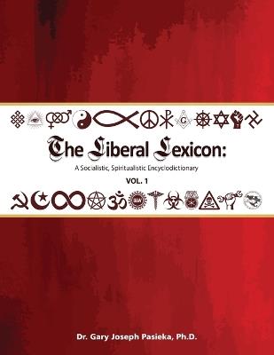 The Liberal Lexicon: A Socialistic, Spiritualistic Encyclodictionary Vol. 1 - Gary J Pasieka - cover