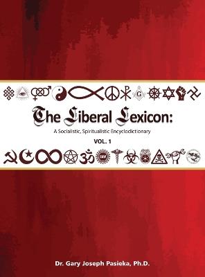 The Liberal Lexicon: A Socialistic, Spiritualistic Encyclodictionary Vol. 1 - Gary J Pasieka - cover