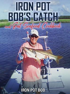 Iron Pot Bob's Catch And Eat Seafood Cookbook - Robert Kawka - cover