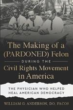 The Making of a (PARDONED) Felon During the Civil Rights Movement in America: The Physician Who Helped Heal American Democracy