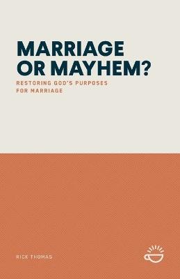 Marriage or Mayhem?: Restoring God's Purposes for Marriage - Rick Thomas - cover