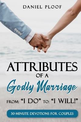 Attributes of a Godly Marriage: From "I Do" to "I Will!" - Daniel Ploof - cover