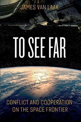 To See Far: Conflict and Cooperation on the Space Frontier - Jim Van Laak - cover