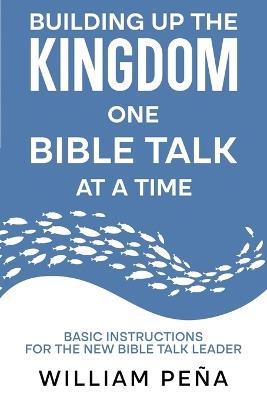 Building Up The Kingdom One Bible Talk At A Time: Basic Instructions for the New Bible Talk Leader - William Peña - cover