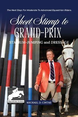 Short Stirrup to Gran-Prix: STADIUM-JUMPING and DRESSAGE - Michael D Cintas - cover