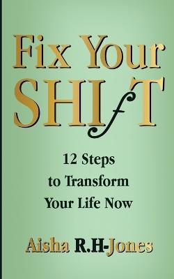 Fix Your Shift: 12 Steps to Transform Your Life Now - Aisha R H-Jones - cover