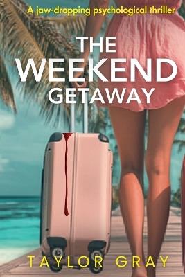 The Weekend Getaway: A jaw-dropping psychological thriller - Taylor Gray - cover