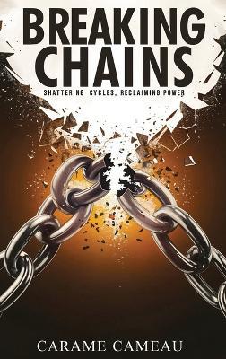 Breaking Chains: Shattering cycles, Reclaiming Power - Carame Cameau - cover