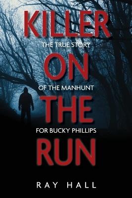 Killer on the Run: The True Story of the Manhunt for Bucky Phillips - Ray Hall - cover