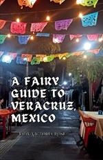 A Fairy Guide to Veracruz, Mexico: A Guide to the Unique, Beautiful, & Delicious Parts of This Iconic City