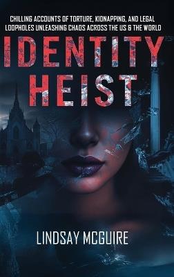 Identity Heist: Mormon Power. Military Abuse. Family Court Failure. A True Crime Psychological Thriller They Want Buried - Lindsay McGuire - cover