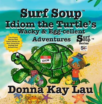 Surf Soup Idiom the Turtle’s Wacky & Egg-cellent Adventures: Two Funny Stories That Teach Idioms for Kids Using Silly Sayings and Animal Fun! - Donna Kay Lau - cover