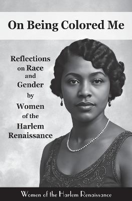 On Being Colored Me: Reflections on Race and Gender by Women of the Harlem Renaissance - cover