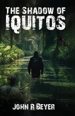The Shadow of Iquitos - John R Beyer - cover