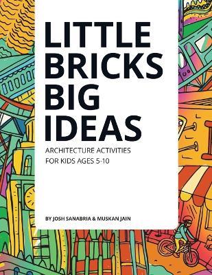 Little Bricks Big Ideas: Teach elementary students the creative & collaborative architecture design process. - Joshua Sanabria - cover