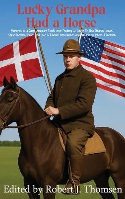 Lucky Grandpa Had a Horse: Memories of a Danish Immigrant Family from Frederic W. Hansen Sr. Nina Strahan Hansen. Sophia Thomsen Hansen, and John G Thomsen - Robert J Thomsen - cover