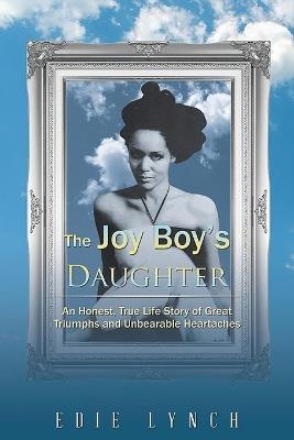 The Joy Boy's DAUGHTER: An Honest, True Life Story of Great Triumphs and Unbearable Heartaches - Edie Lynch - cover