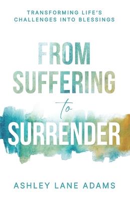 From Suffering to Surrender: Transforming Life's Challenges Into Blessings - Ashley Lane Adams - cover