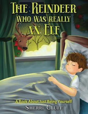 The Reindeer who was really an Elf: A book about just being yourself - Sherri Cluff - cover