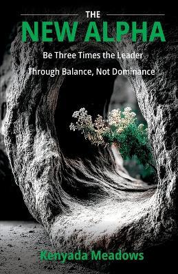 The New Alpha: Be Three Times the Leader Through Balance, Not Dominance - Kenyada Meadows - cover