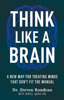 Think Like a Brain: A New Map for Treating Minds That Don't Fit the Manual - Steven Rondeau - cover