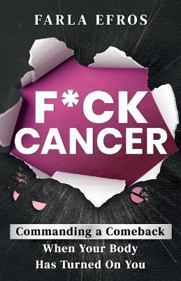 F*ck Cancer: Commanding a Comeback When Your Body Has Turned On You - Farla Efros - cover
