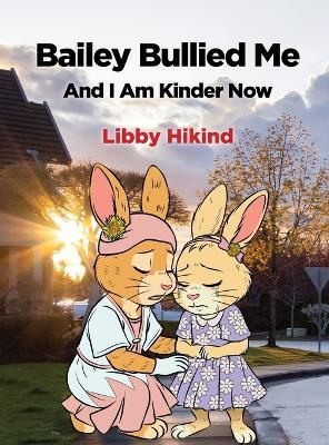 Bailey Bullied Me: and I Am Kinder Now - Libby Hikind - cover