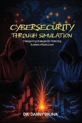Cybersecurity Through Simulation: 5 Wargaming Strategies for Protecting Business Infrastructure - Danny Bruna - cover