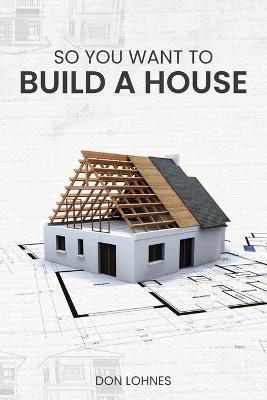 So You Want to Build a House - Don Lohnes - cover
