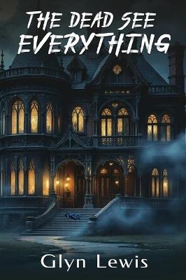 The Dead see Everything - Glyn Lewis - cover