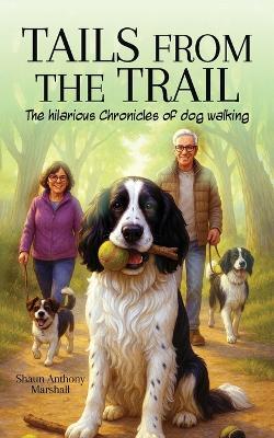 Tails from the Trail: The Hilarious Chronicles of Dog Walking - Shaun Anthony Marshall - cover