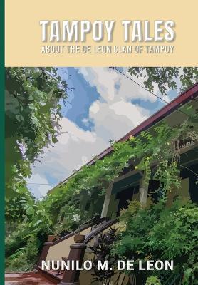Tampoy Tales: About the de Leon clan of Tampoy - Nunilo M de Leon - cover