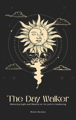 The Day Walker: Balancing Light and Shadow on the Path to Awakening - Mizden Martinez - cover