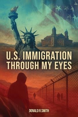 U.S. Immigration Through My Eyes - Donald R Smith - cover