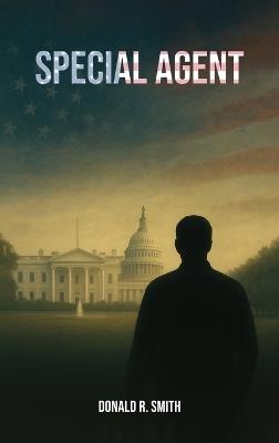 Special Agent: My work as a Special Agent within the Department of Homeland Security, Immigration and Customs Enforcement, and my career persisted until my retirement - Donald R Smith - cover