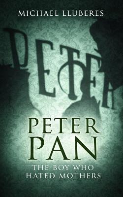 Peter Pan - The Boy Who Hated Mothers - Michael Lluberes - cover