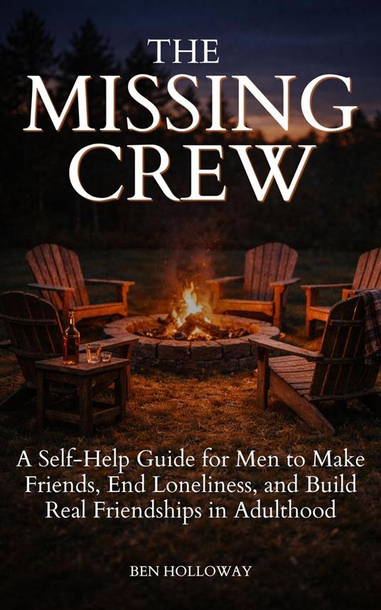 The Missing Crew: A Self-Help Guide for Men to Make Friends, End Loneliness, and Build Real Friendships in Adulthood